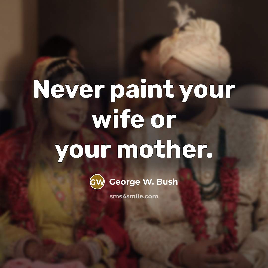 “Never paint your wife or your mother.…” quote by George W. Bush