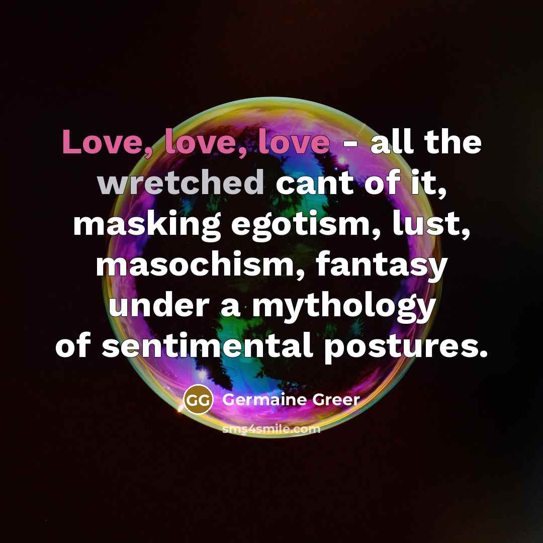 “Love, love, love - all the wretched cant of it,…” quote by Germaine Greer