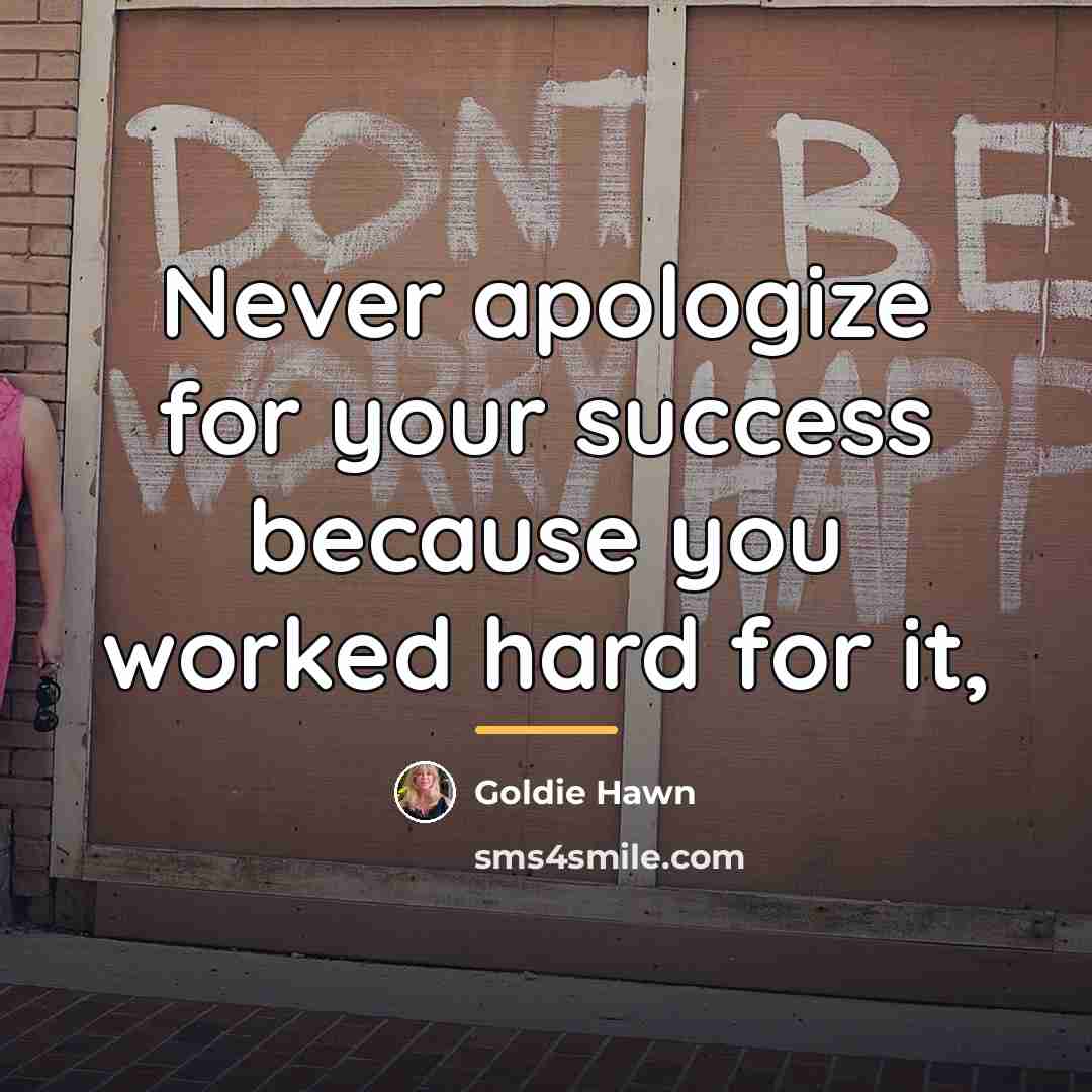 “Never apologize for your success because you worked hard for…” quote by Goldie Hawn