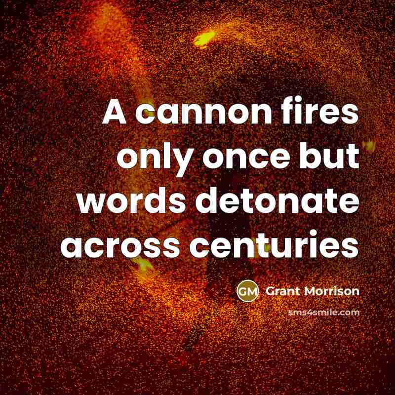 “A cannon fires only once but words detonate across centuries…” quote by Grant Morrison
