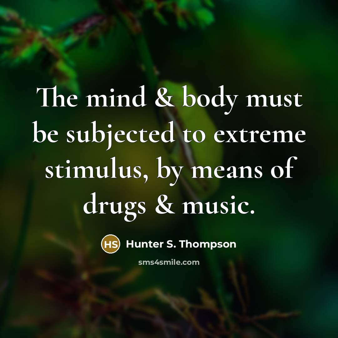 “The mind & body must be subjected to extreme stimulus,…” quote by Hunter S. Thompson
