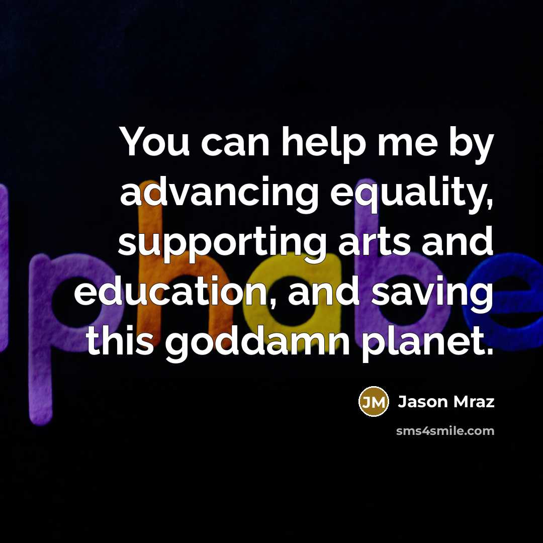 “You can help me by advancing equality, supporting arts and…” quote by Jason Mraz