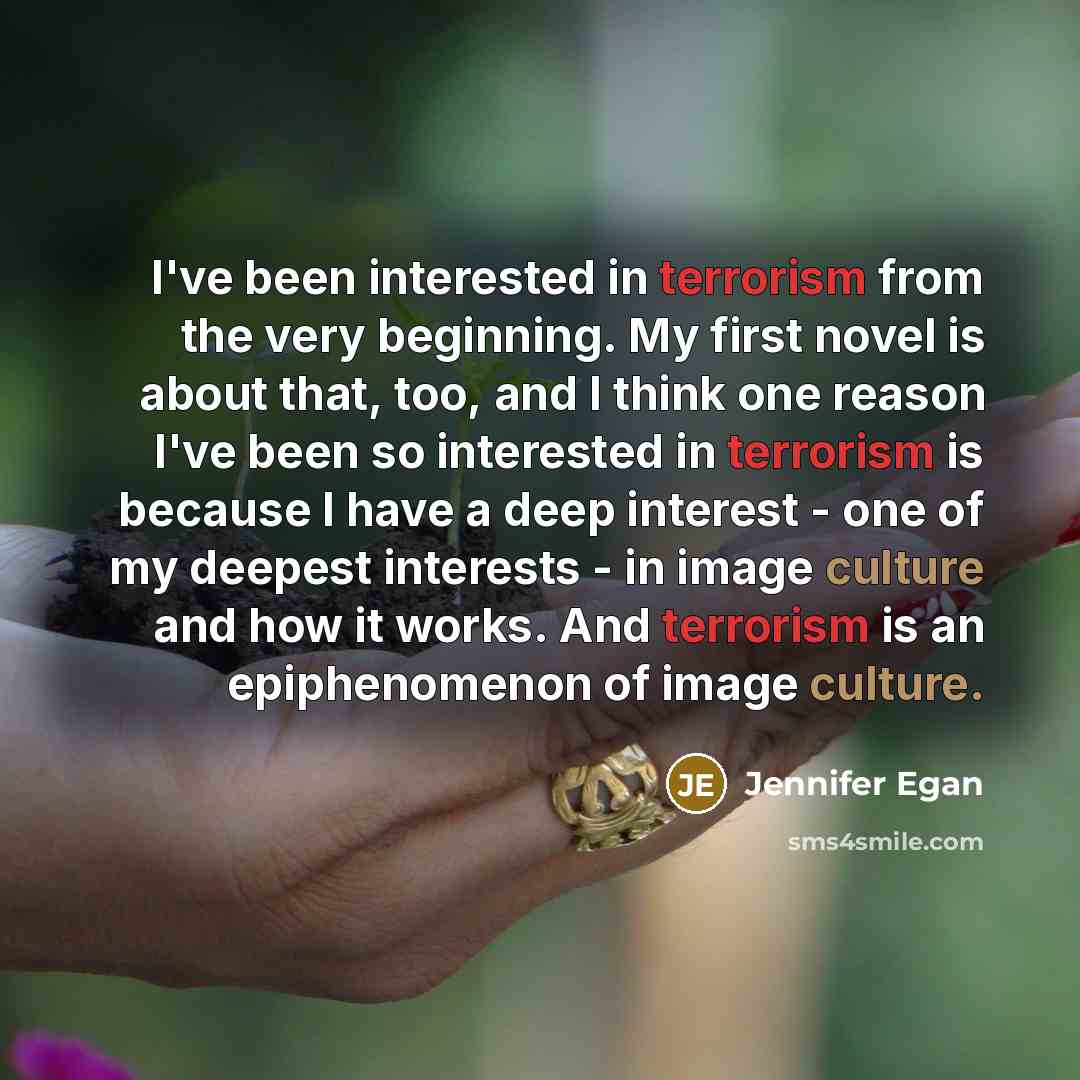 “I've been interested in terrorism from the very beginning. My…” quote by Jennifer Egan