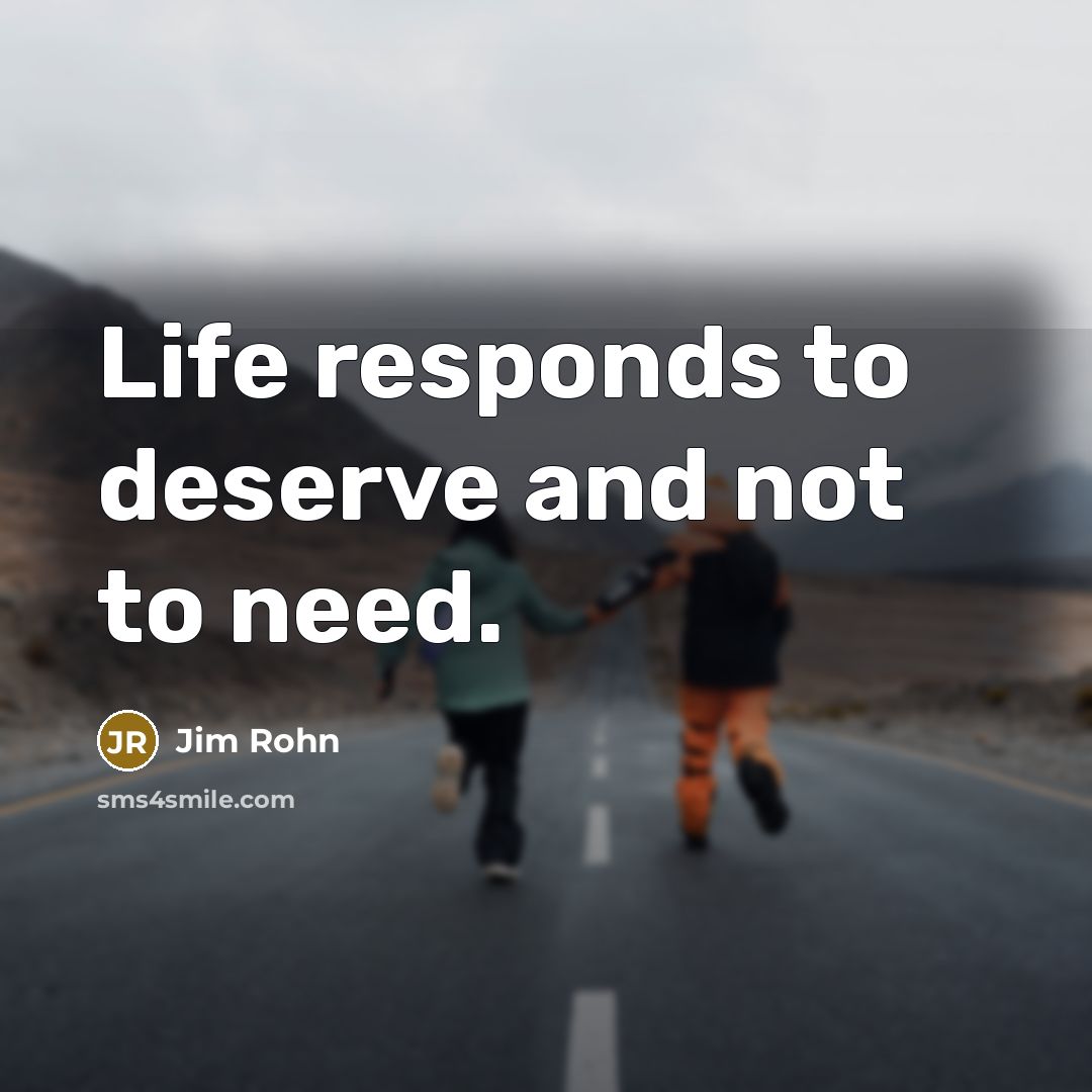 “Life responds to deserve and not to need.…” quote by Jim Rohn