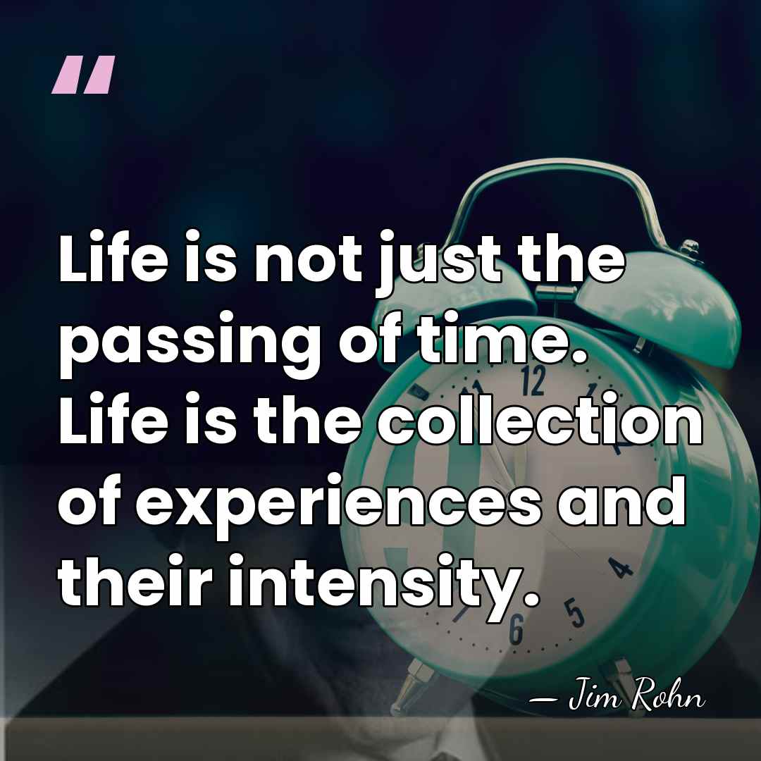 Life is not just the passing of time. Life is the collection&hellip; - Jim Rohn