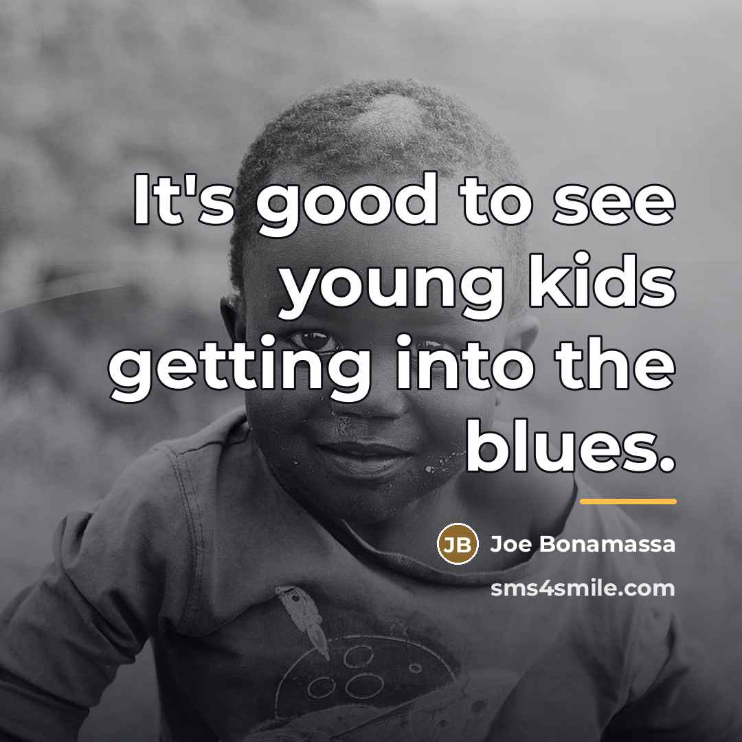 “It's good to see young kids getting into the blues.…” quote by Joe Bonamassa