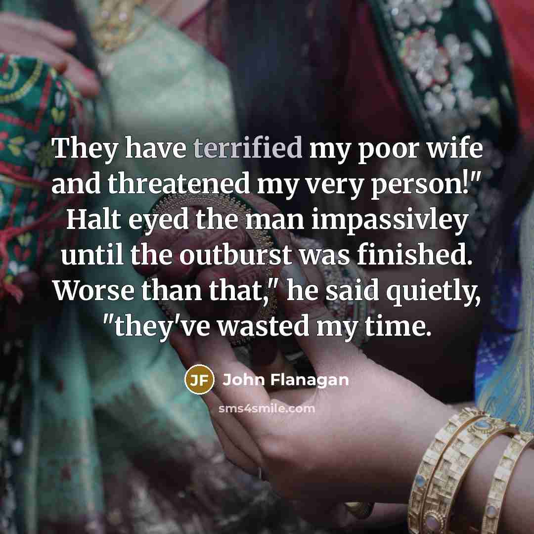“They have terrified my poor wife and threatened my very…” quote by John Flanagan