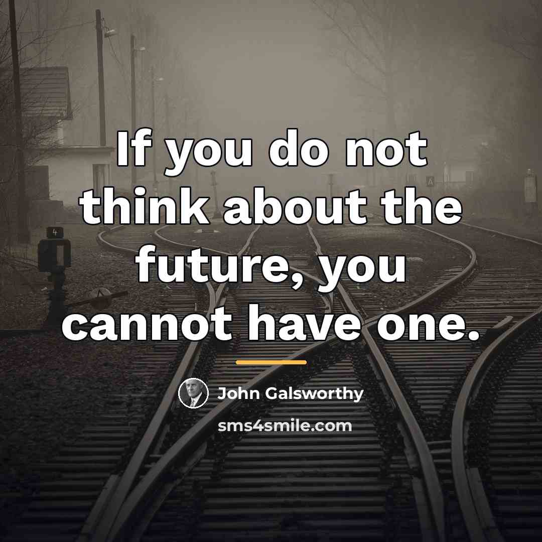 “If you do not think about the future, you cannot…” quote by John Galsworthy