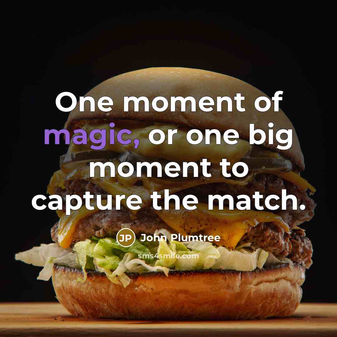 “One moment of magic, or one big moment to capture the match.” quote by John Plumtree