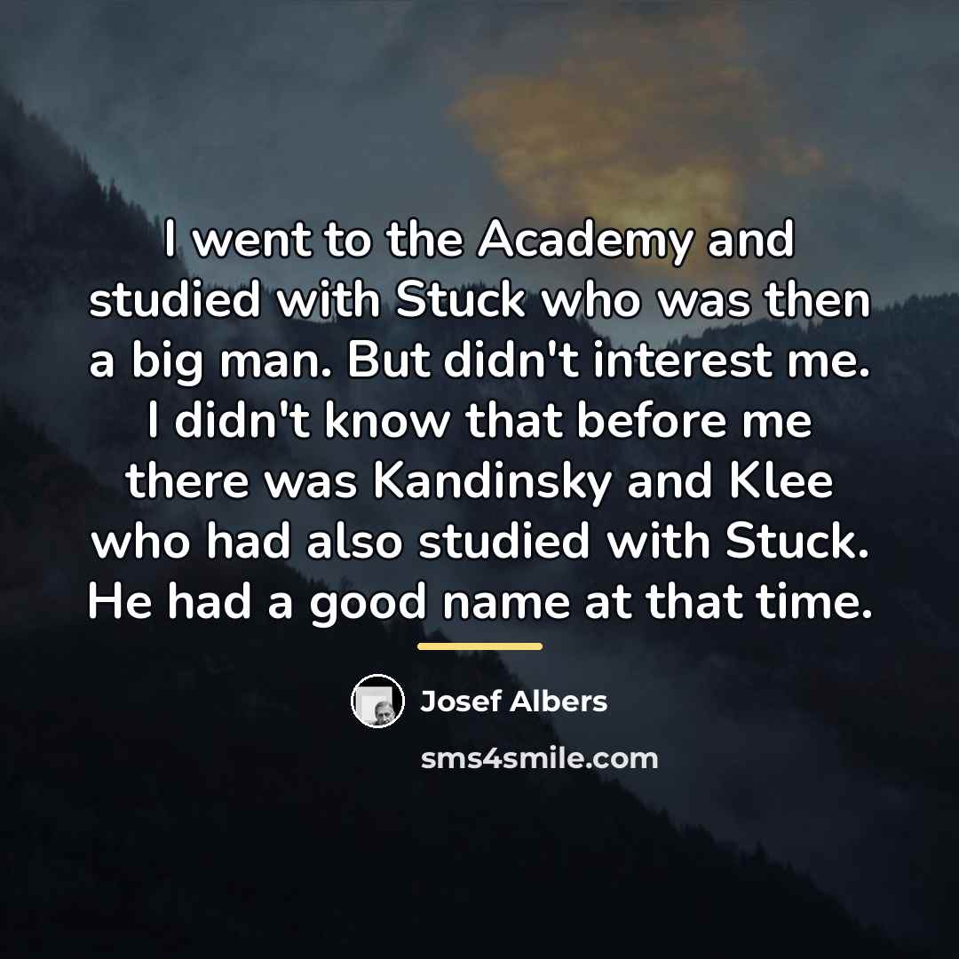 “I went to the Academy and studied with Stuck who…” quote by Josef Albers