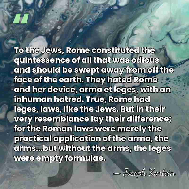 To the Jews, Rome constituted the quintessence of all that was odious&hellip; - Joseph Kastein