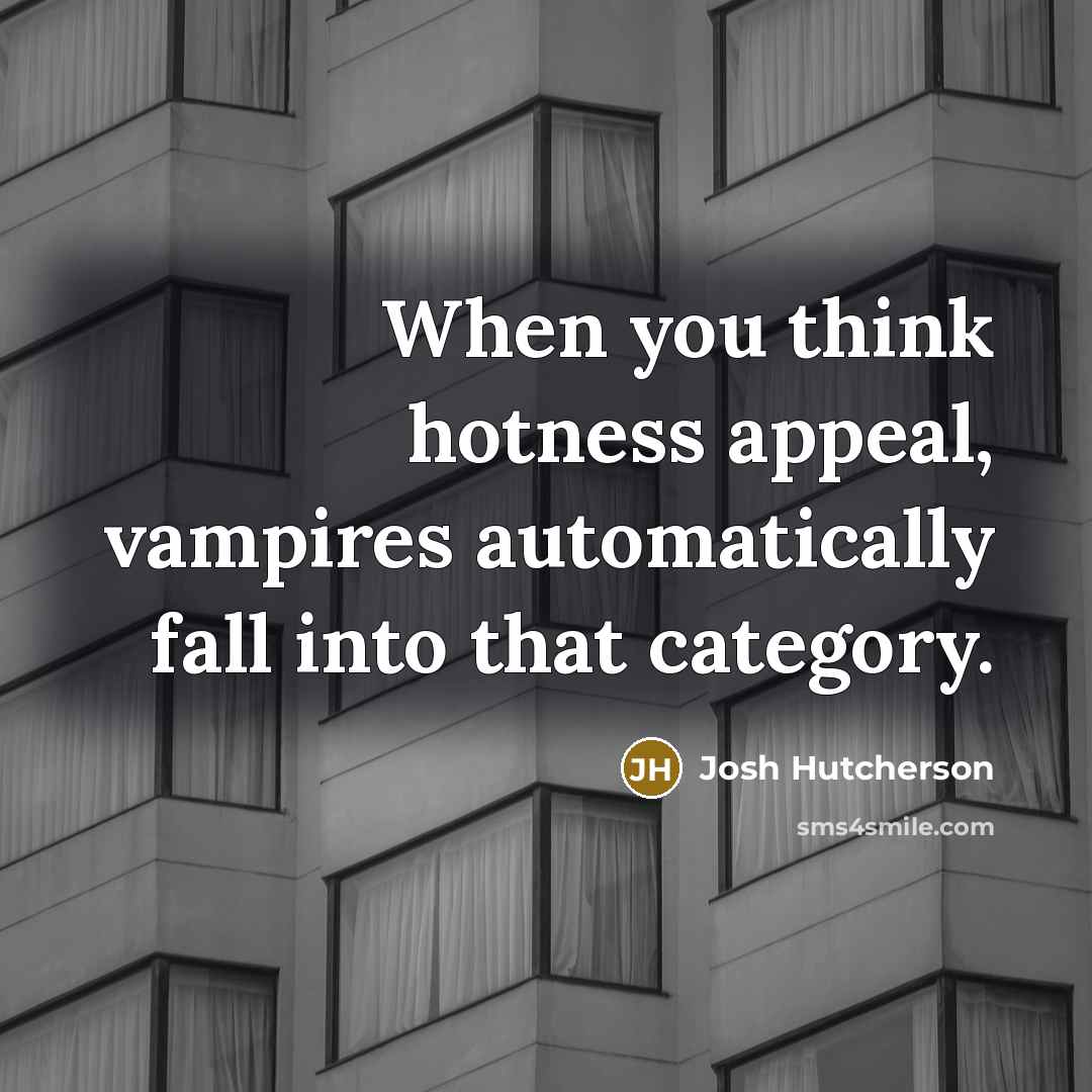 “When you think hotness appeal, vampires automatically fall into that…” quote by Josh Hutcherson