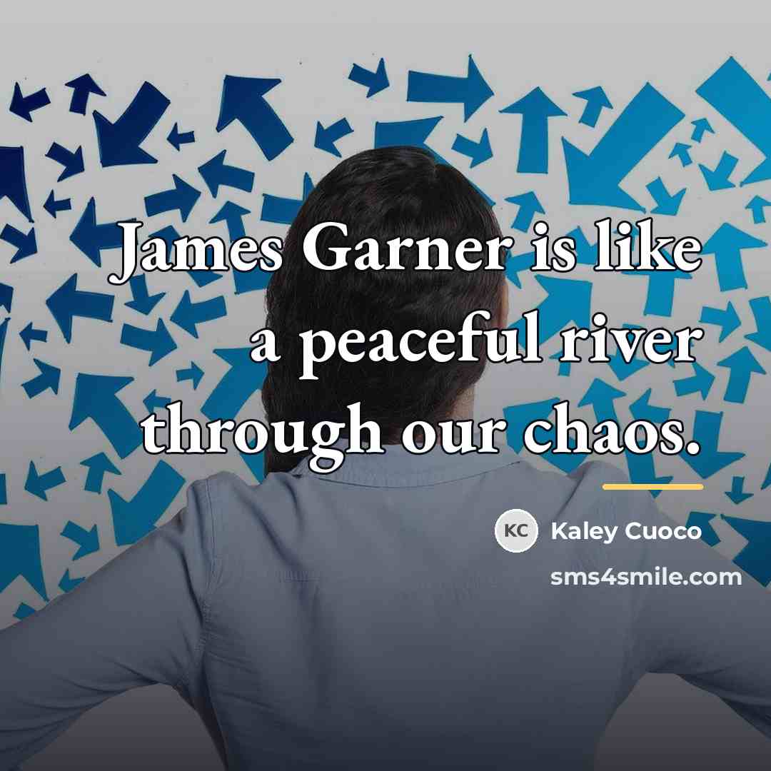 “James Garner is like a peaceful river through our chaos.…” quote by Kaley Cuoco