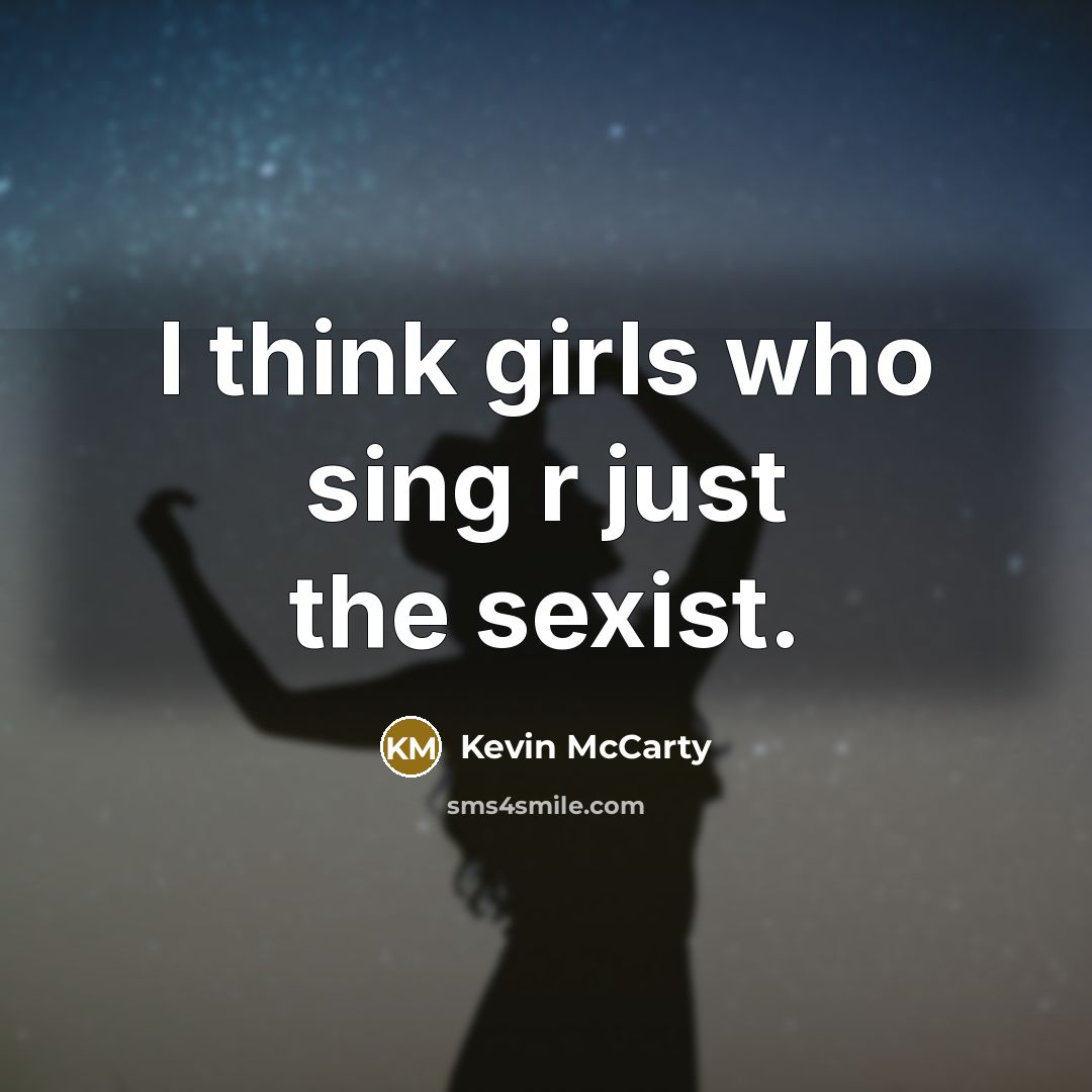 “I think girls who sing r just the sexist.…” quote by Kevin McCarty