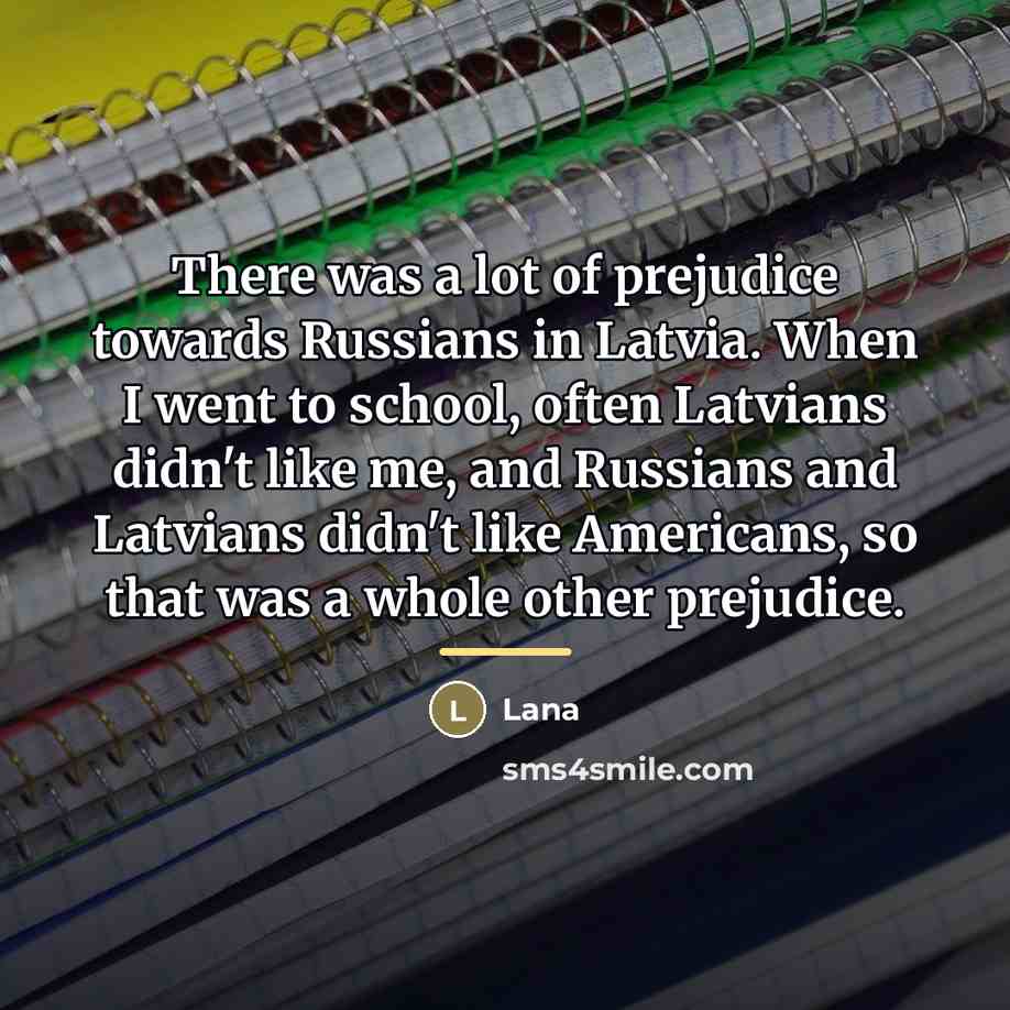 “There was a lot of prejudice towards Russians in Latvia.…” quote by Lana