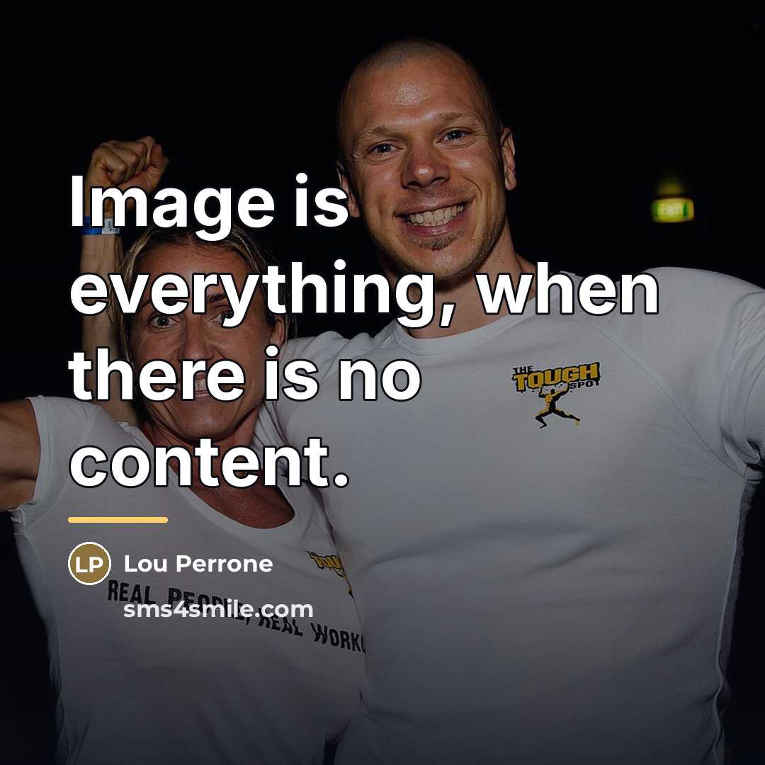 “Image is everything, when there is no content.…” quote by Lou Perrone
