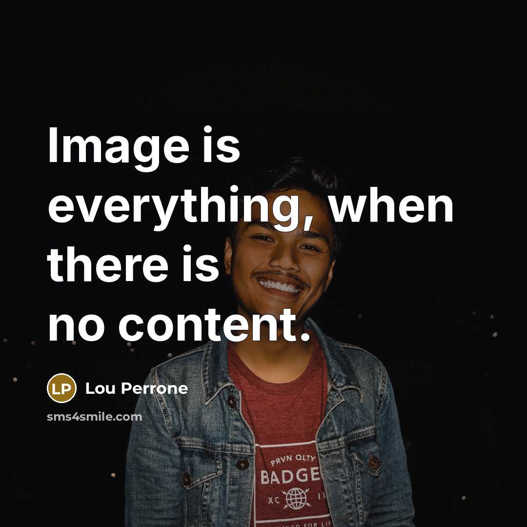 “Image is everything, when there is no content.” quote by Lou Perrone