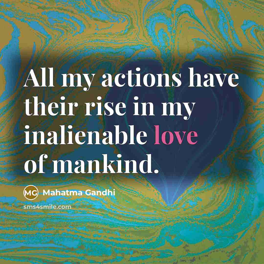 “All my actions have their rise in my inalienable love…” quote by Mahatma Gandhi