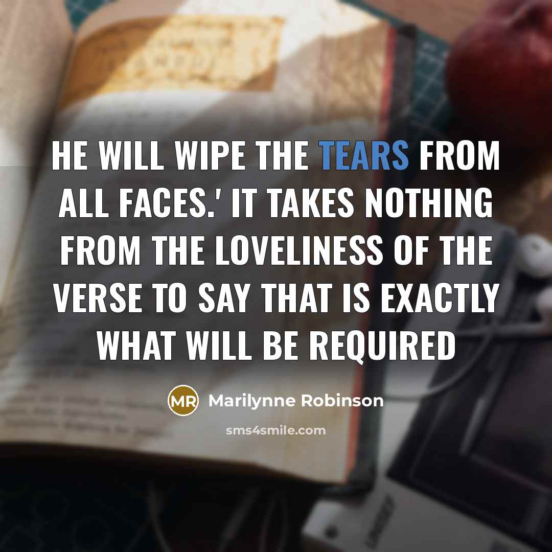 “He will wipe the tears from all faces.' It takes…” quote by Marilynne Robinson