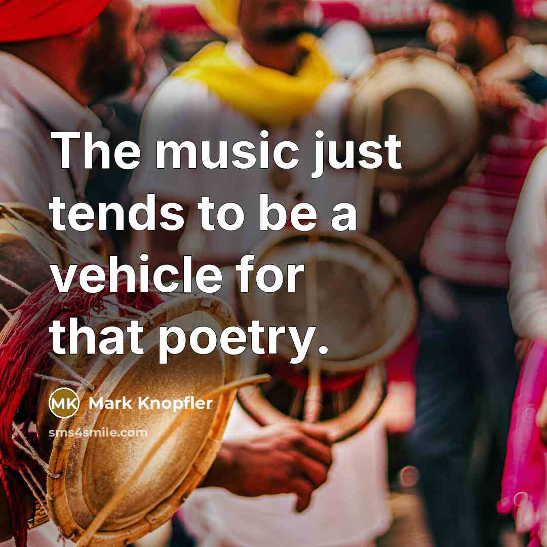 “The music just tends to be a vehicle for that…” quote by Mark Knopfler