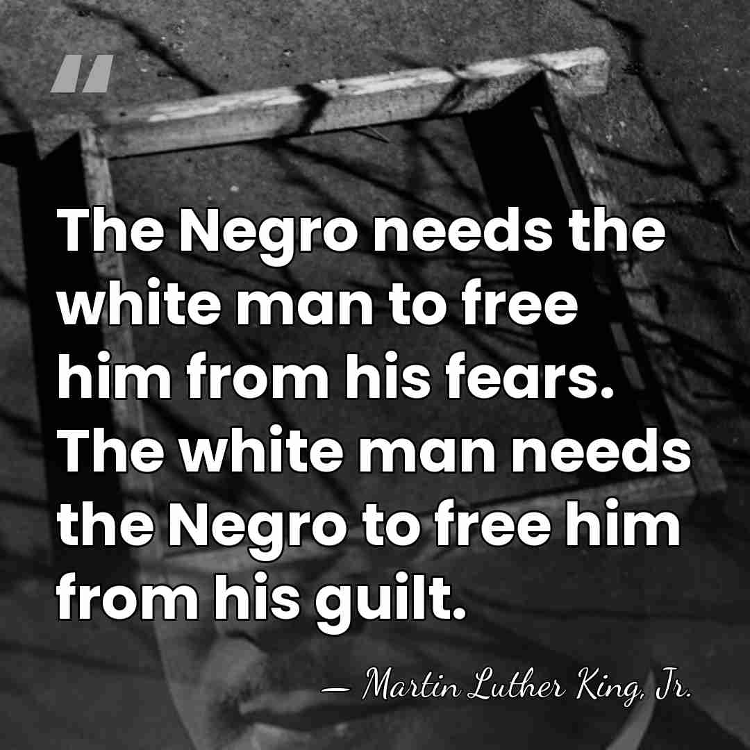 The Negro needs the white man to free him from his fears.&hellip; - Martin Luther King, Jr.