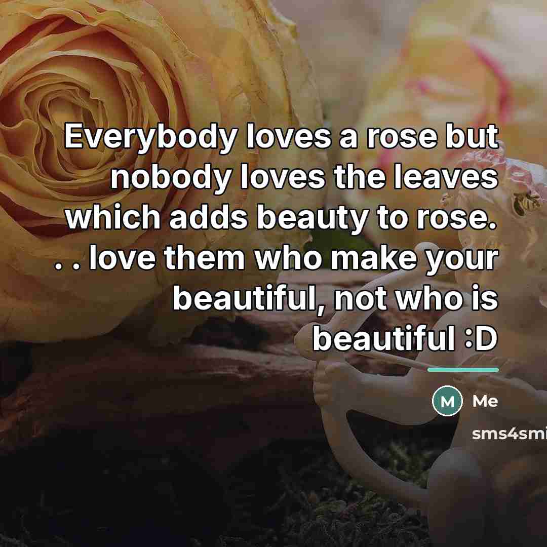 “Everybody loves a rose but nobody loves the leaves which…” quote by Me