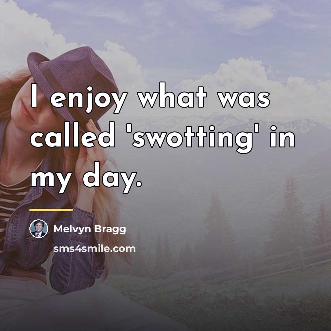 “I enjoy what was called 'swotting' in my day.…” quote by Melvyn Bragg