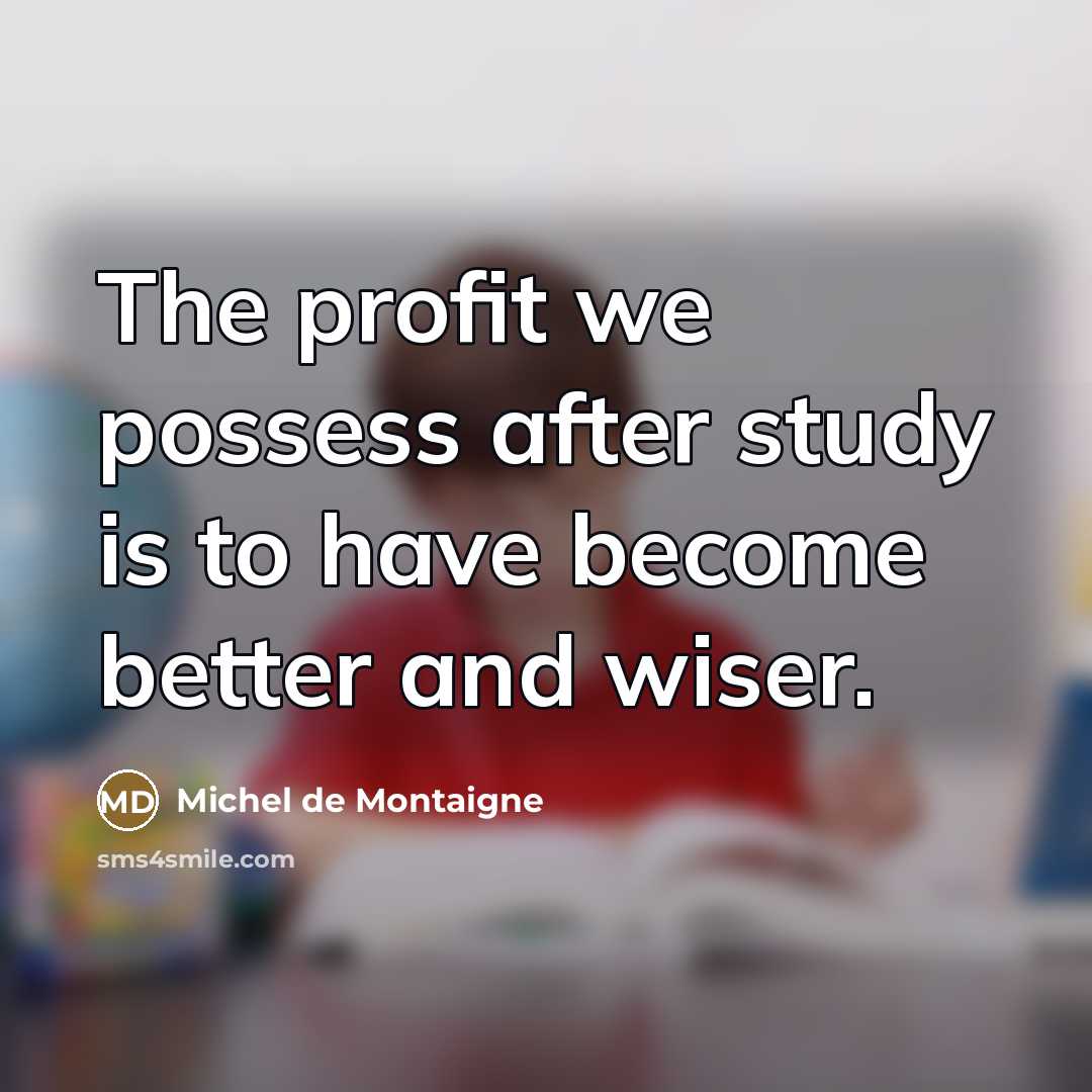 “The profit we possess after study is to have become…” quote by Michel de Montaigne
