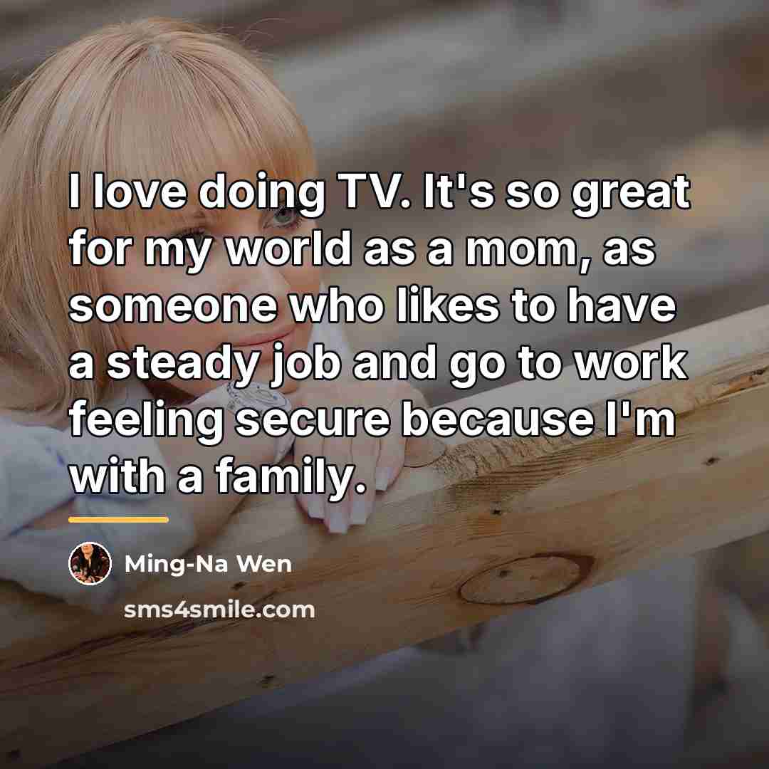 “I love doing TV. It's so great for my world…” quote by Ming-Na Wen