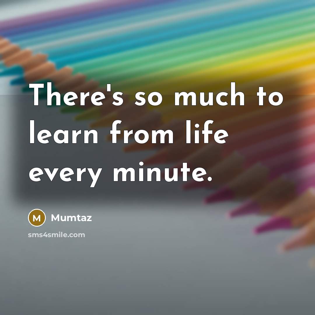 “There's so much to learn from life every minute.…” quote by Mumtaz