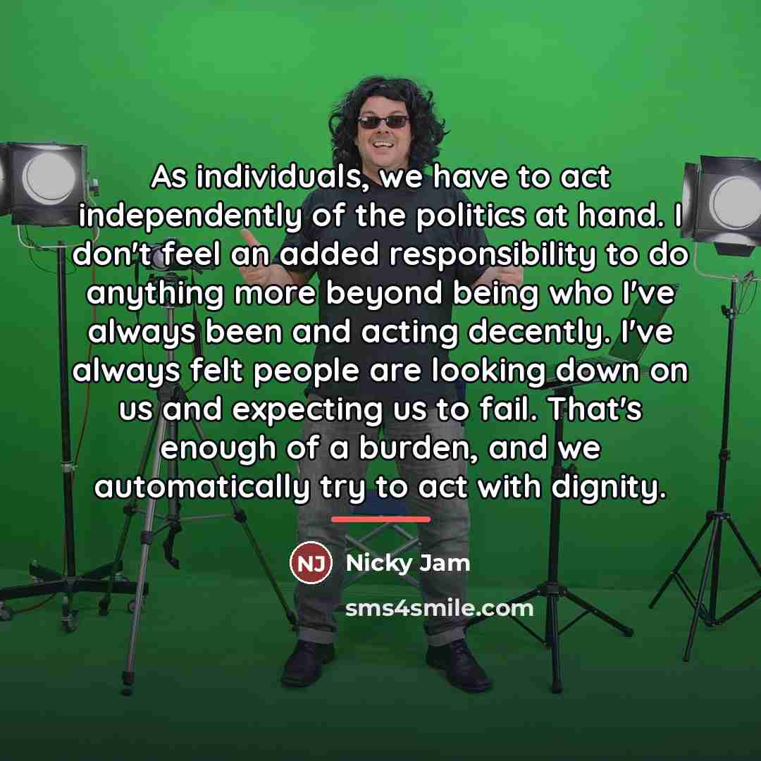 “As individuals, we have to act independently of the politics…” quote by Nicky Jam