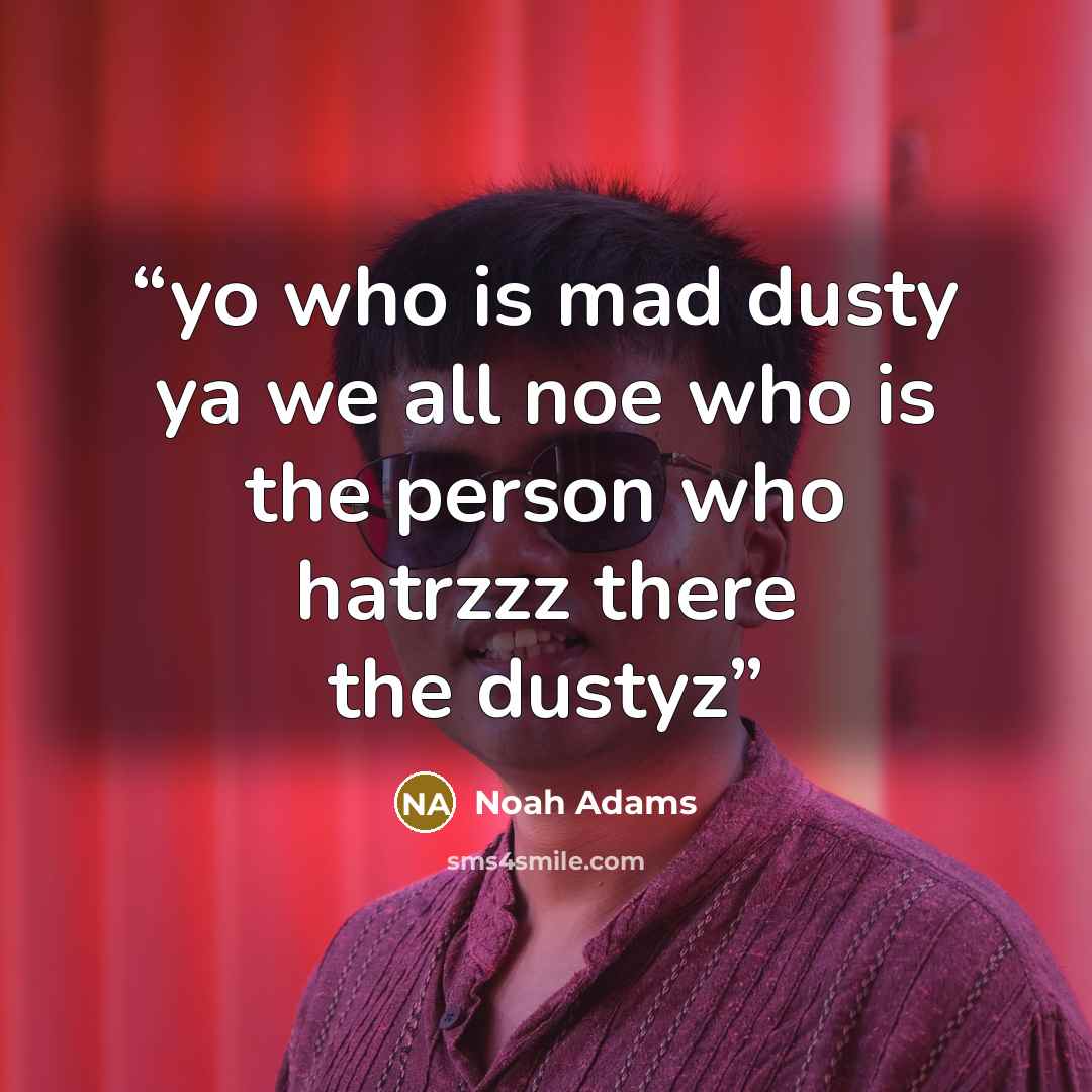 “yo who is mad dusty ya we all noe who is the person who hatrzzz there the dustyz” quote by Noah Adams