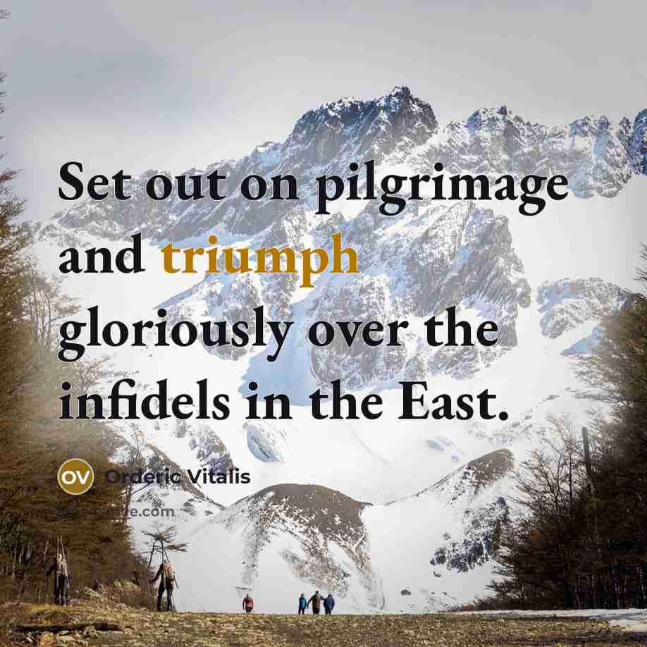 “Set out on pilgrimage and triumph gloriously over the infidels in the East.” quote by Orderic Vitalis