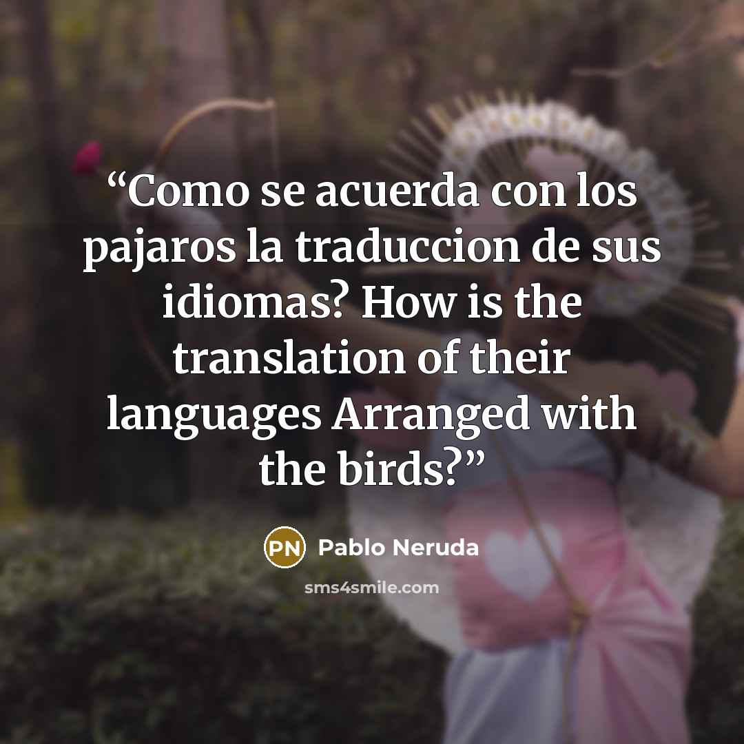“Como se acuerda con los pajaros la traduccion de sus idiomas? How is the translation of their languages Arranged with the birds?” quote by Pablo Neruda