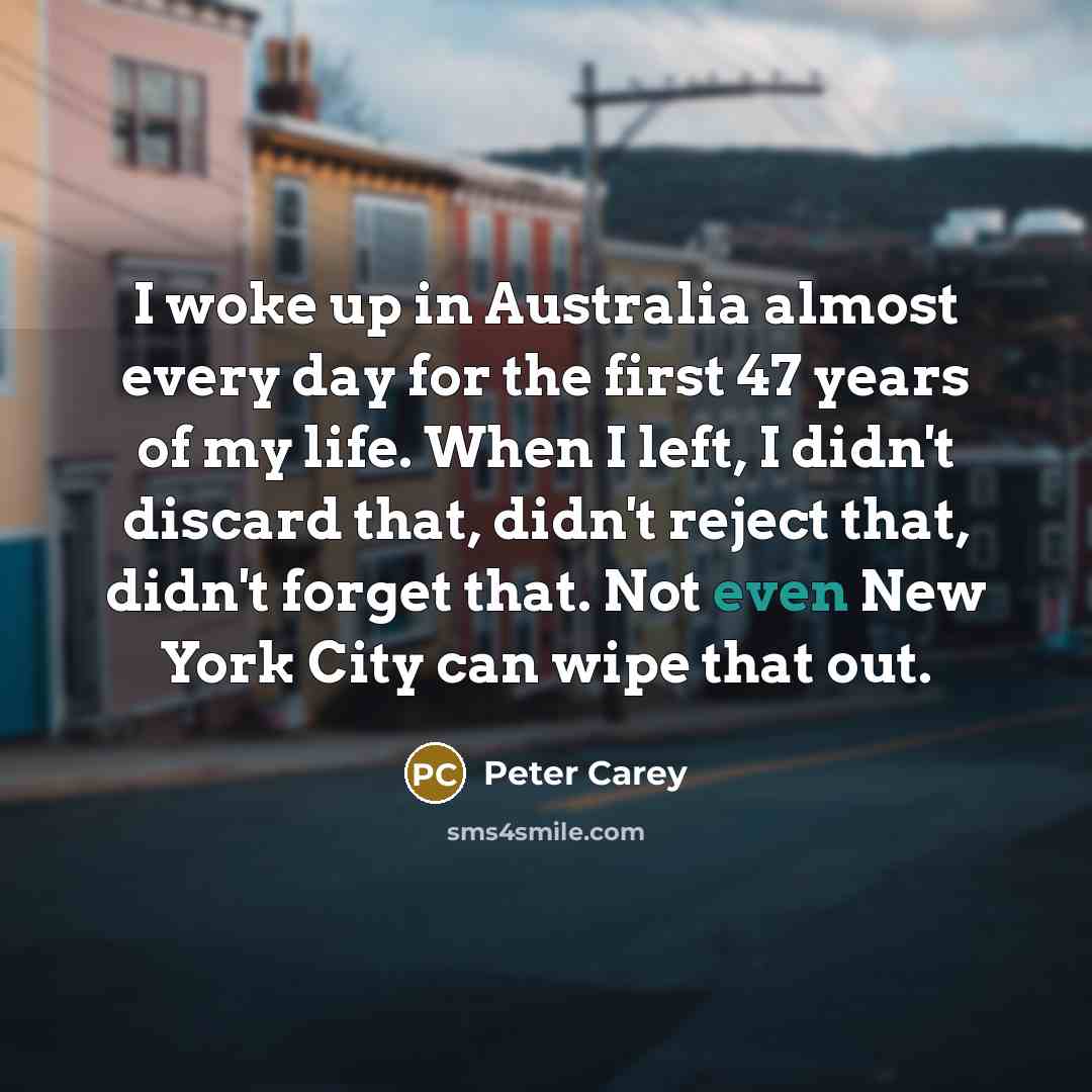 “I woke up in Australia almost every day for the…” quote by Peter Carey