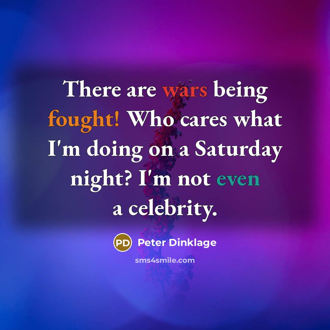 “There are wars being fought! Who cares what I'm doing…” quote by Peter Dinklage