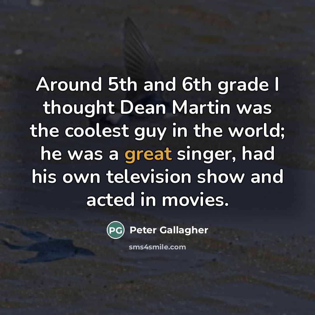 “Around 5th and 6th grade I thought Dean Martin was…” quote by Peter Gallagher