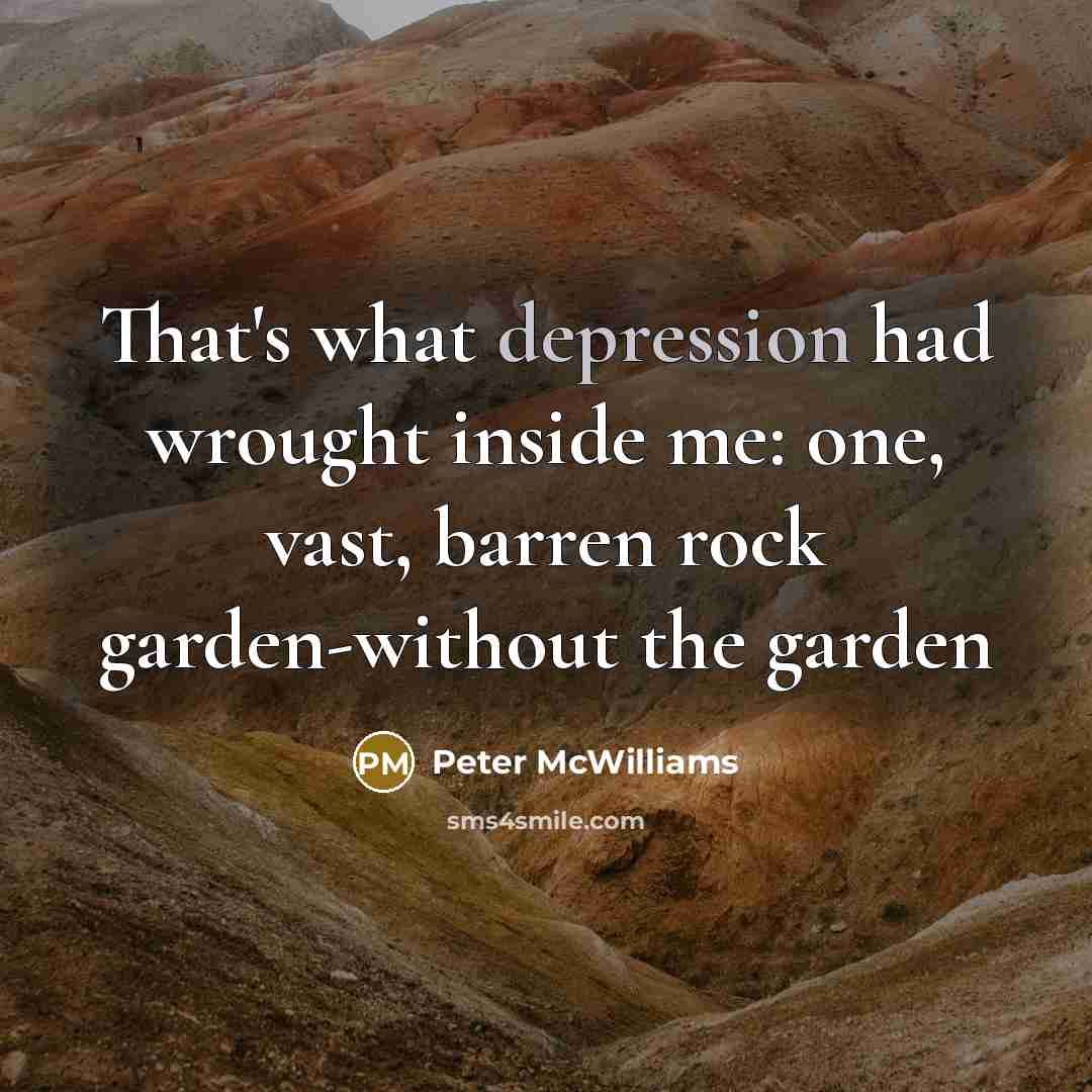 “That's what depression had wrought inside me: one, vast, barren…” quote by Peter McWilliams