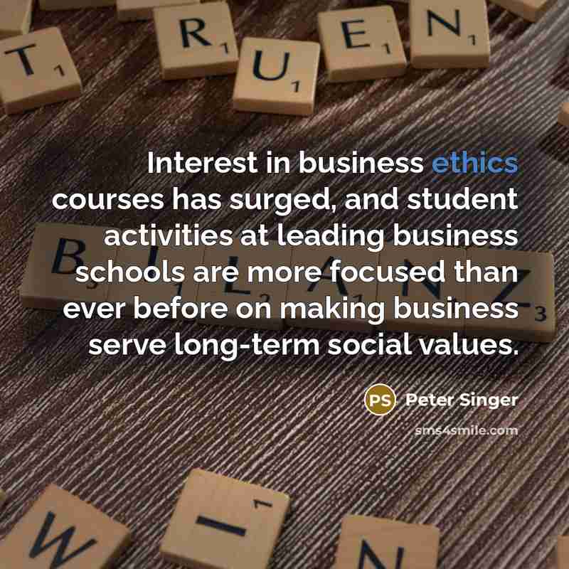 “Interest in business ethics courses has surged, and student activities…” quote by Peter Singer