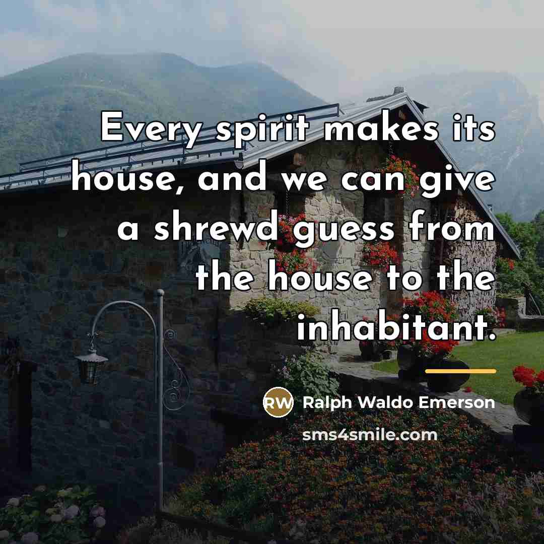 “Every spirit makes its house, and we can give a…” quote by Ralph Waldo Emerson