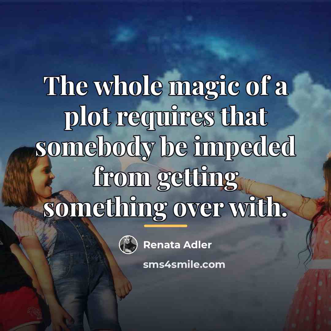 “The whole magic of a plot requires that somebody be…” quote by Renata Adler
