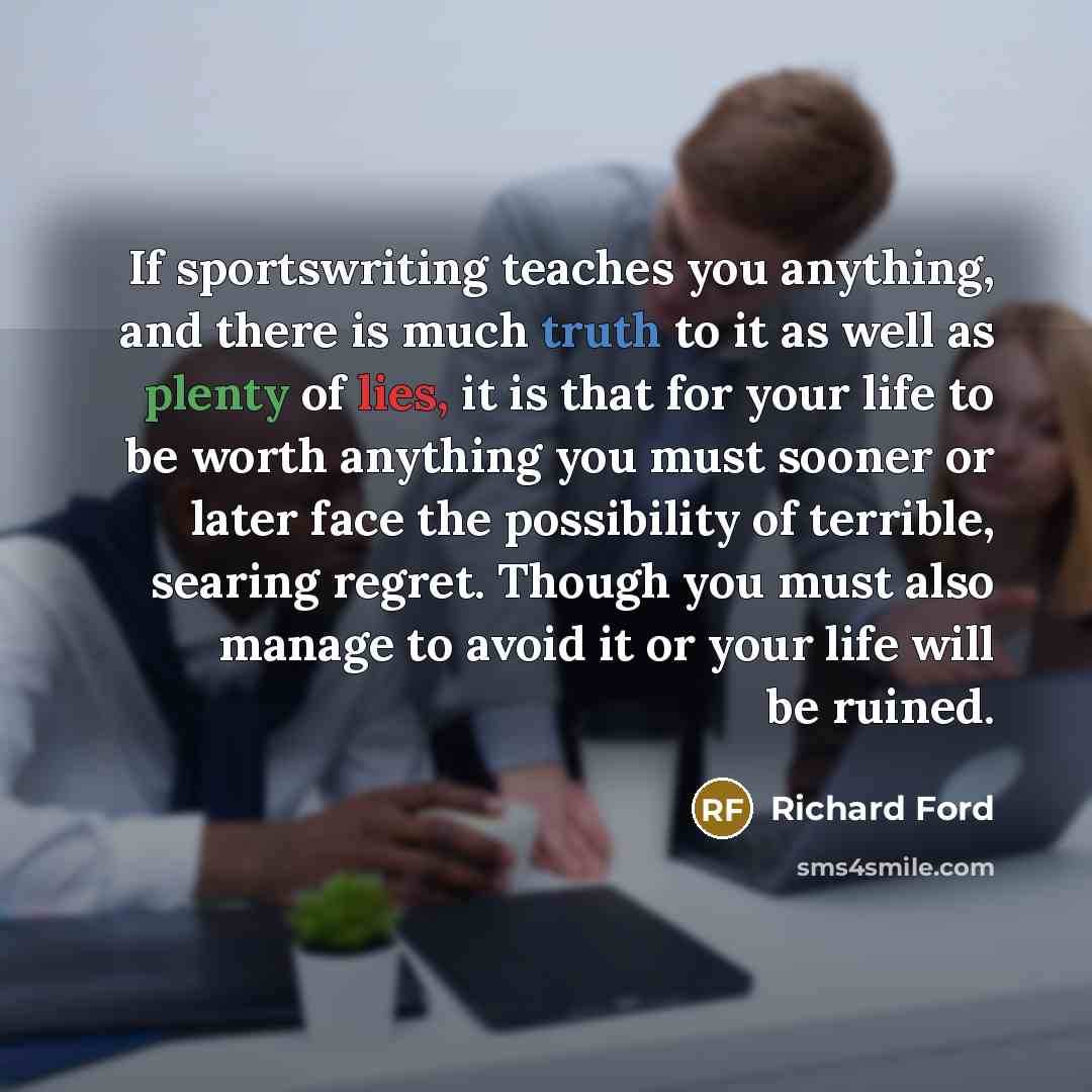 “If sportswriting teaches you anything, and there is much truth…” quote by Richard Ford