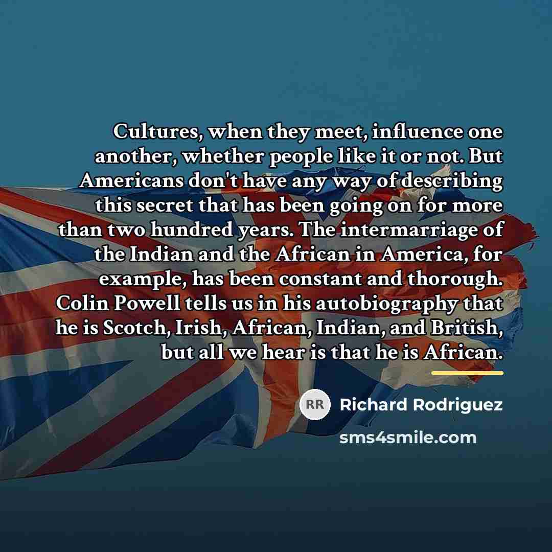 “Cultures, when they meet, influence one another, whether people like…” quote by Richard Rodriguez