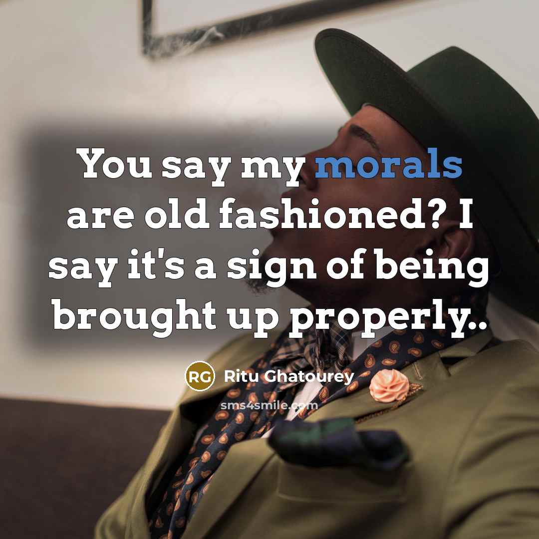 “You say my morals are old fashioned? I say it's…” quote by Ritu Ghatourey