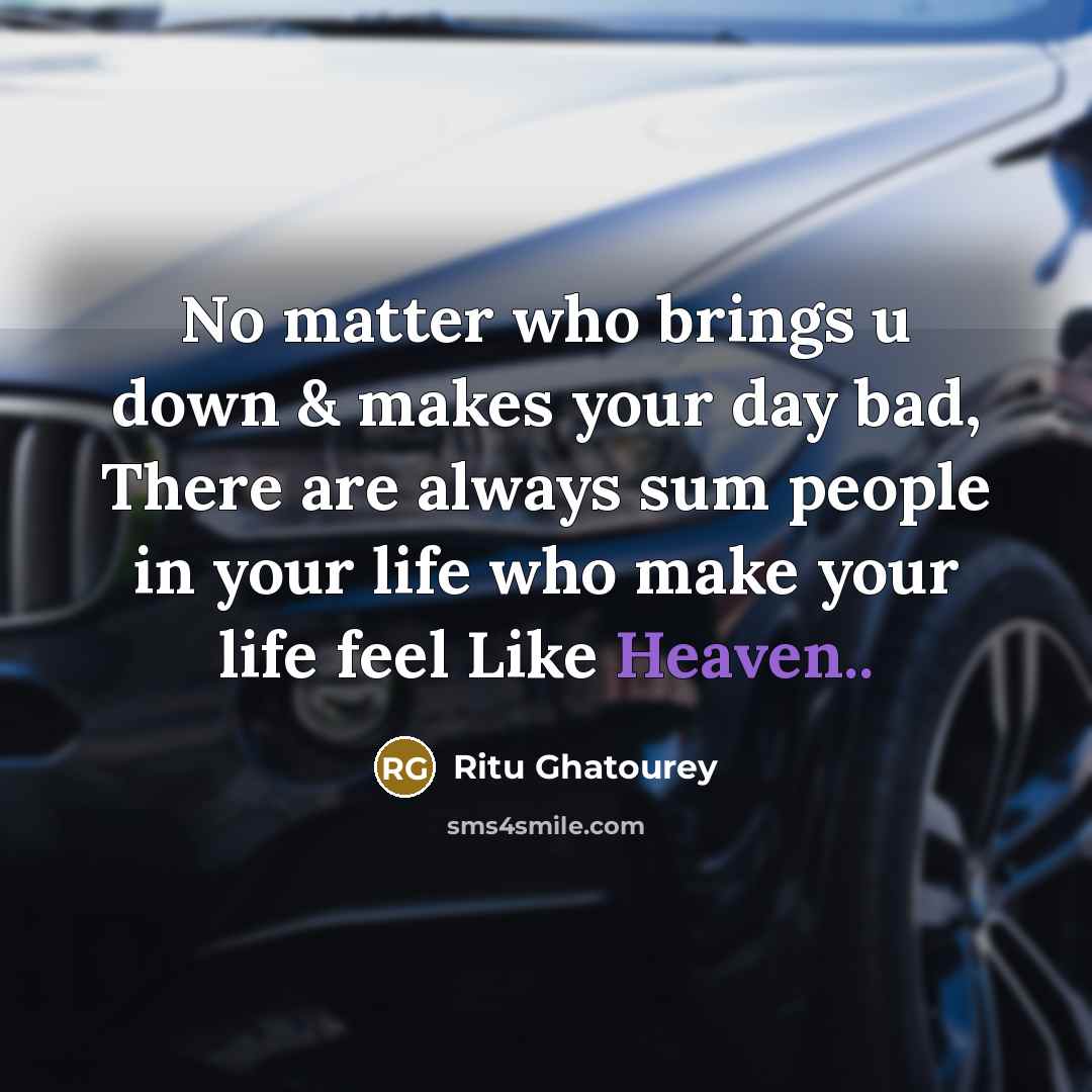“No matter who brings u down & makes your day bad, There are always sum people in your life who make your life feel Like Heaven..” quote by Ritu Ghatourey