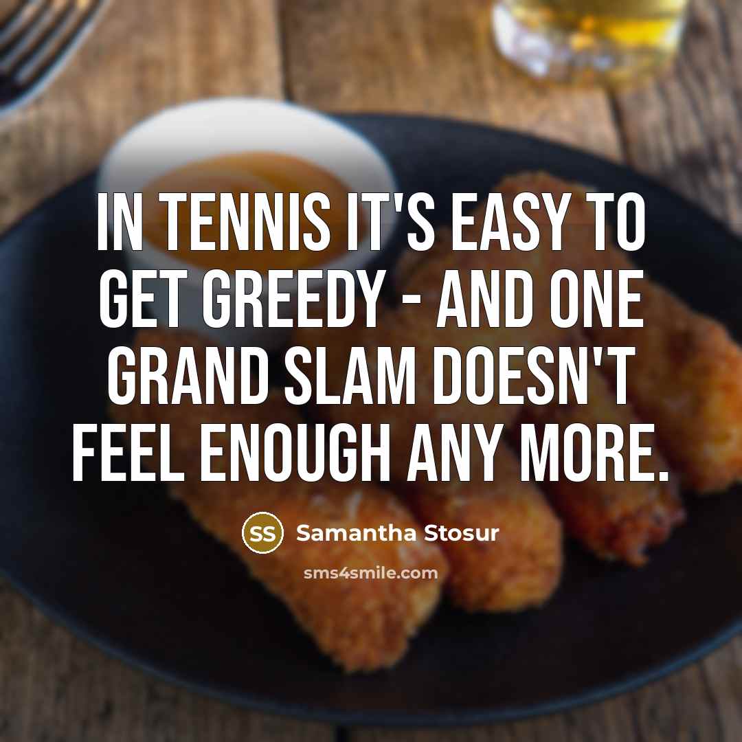 “In tennis it's easy to get greedy - and one…” quote by Samantha Stosur