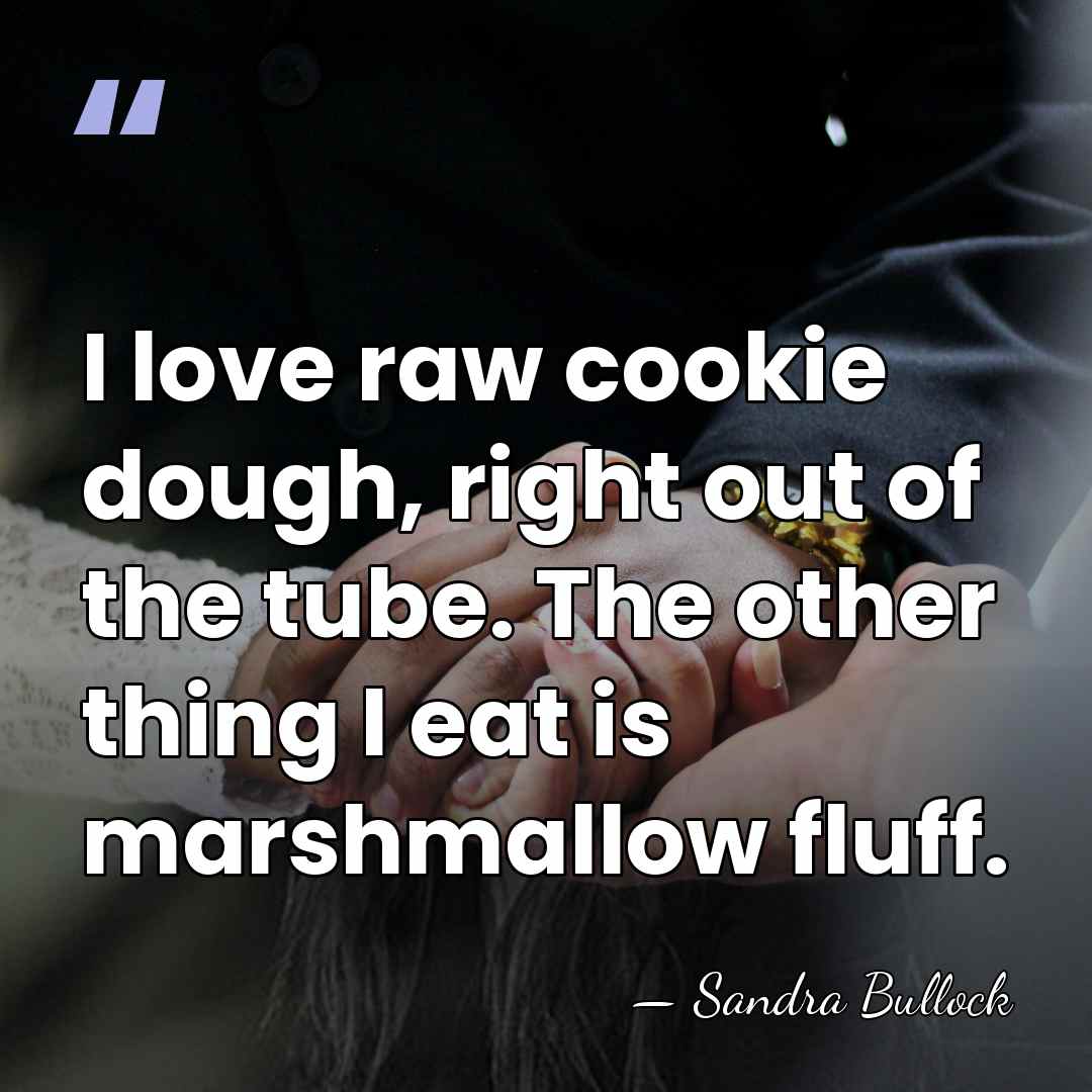 I love raw cookie dough, right out of the tube. The other&hellip; - Sandra Bullock