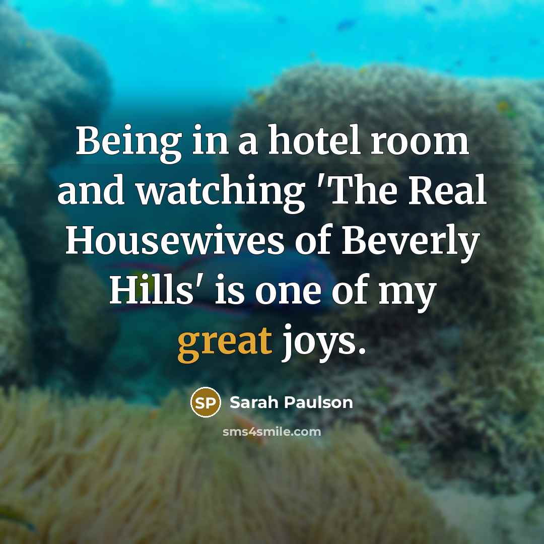 “Being in a hotel room and watching 'The Real Housewives…” quote by Sarah Paulson