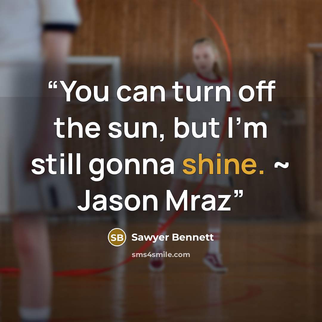 “You can turn off the sun, but I’m still gonna shine. ~ Jason Mraz” quote by Sawyer Bennett