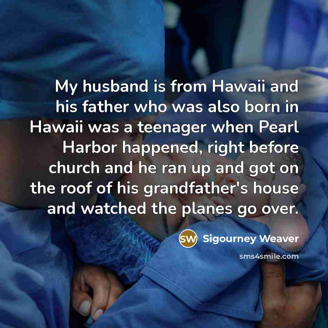 “My husband is from Hawaii and his father who was…” quote by Sigourney Weaver